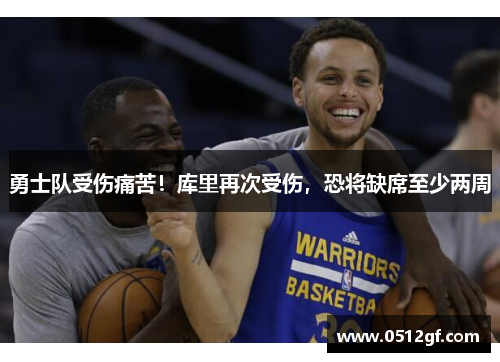 勇士队受伤痛苦！库里再次受伤，恐将缺席至少两周