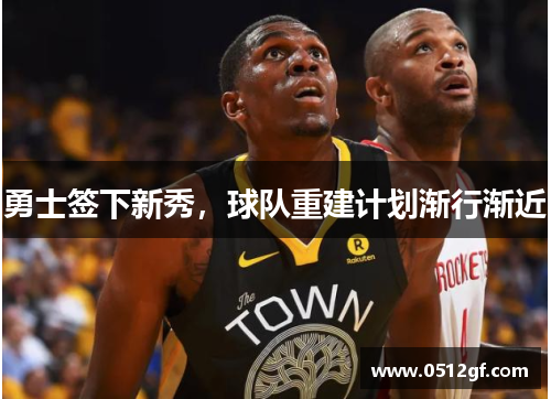 勇士签下新秀，球队重建计划渐行渐近