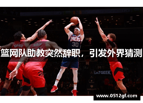 篮网队助教突然辞职，引发外界猜测