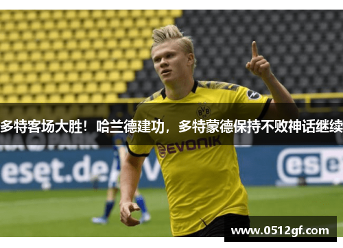 多特客场大胜！哈兰德建功，多特蒙德保持不败神话继续