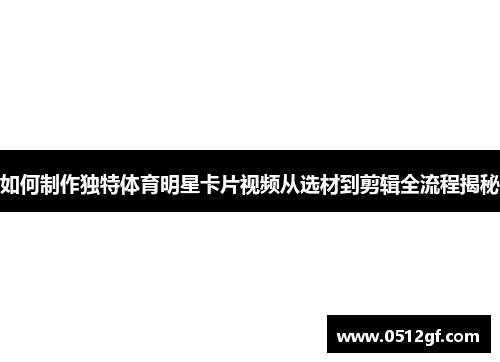 如何制作独特体育明星卡片视频从选材到剪辑全流程揭秘