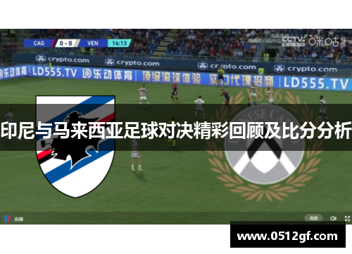 印尼与马来西亚足球对决精彩回顾及比分分析