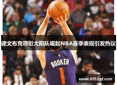 德文布克领衔太阳队崛起NBA赛季表现引发热议