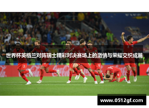 世界杯英格兰对阵瑞士精彩对决赛场上的激情与荣耀交织成篇