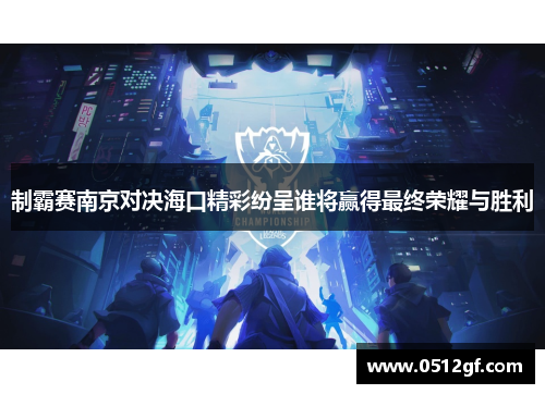 制霸赛南京对决海口精彩纷呈谁将赢得最终荣耀与胜利