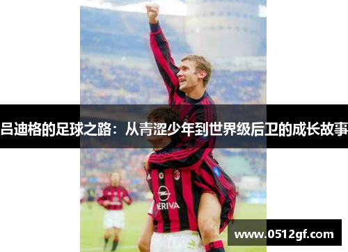 吕迪格的足球之路：从青涩少年到世界级后卫的成长故事