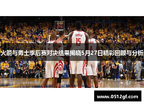 火箭与勇士季后赛对决结果揭晓5月27日精彩回顾与分析