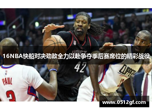 16NBA快船对决劲敌全力以赴争夺季后赛席位的精彩战役